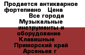 Продается антикварное фортепиано › Цена ­ 300 000 - Все города Музыкальные инструменты и оборудование » Клавишные   . Приморский край,Арсеньев г.